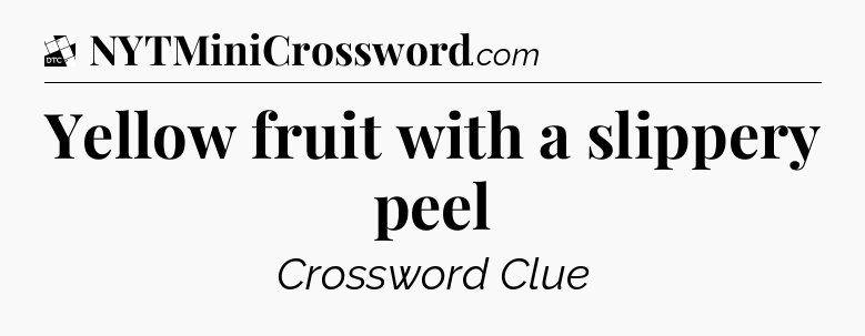 Yellow fruit with a slippery peel - Daily Themed Classic Crossword