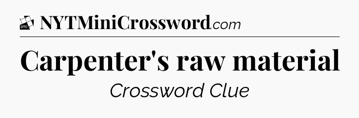 Carpenter's raw material - Daily Themed Classic Crossword