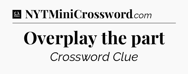 Overplay the part - LA Times Crossword