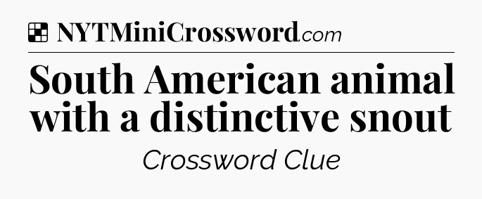 Solution: South American animal with a distinctive snout - NYT Crossword