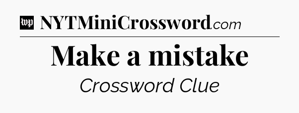 Make a mistake Crossword Clue