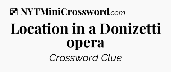 Solution: Location in a Donizetti opera - NYT Crossword