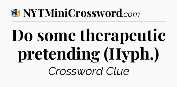 Do some therapeutic pretending (Hyph.) Crossword Clue