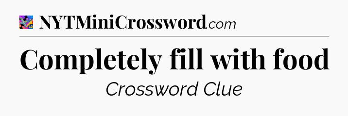 Completely fill with food Crossword Clue