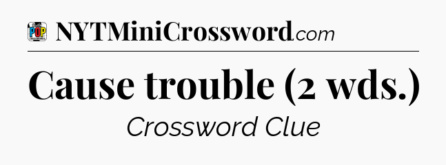 Cause trouble (2 wds.) Crossword Clue