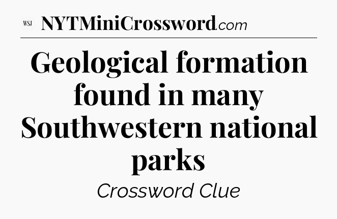 Geological formation found in many Southwestern national parks - WSJ Crossword