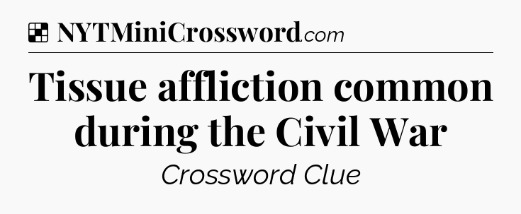 Solution: Tissue affliction common during the Civil War - NYT Crossword
