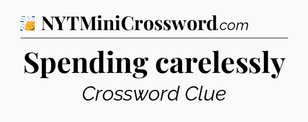 Spending carelessly - 7 Little Words