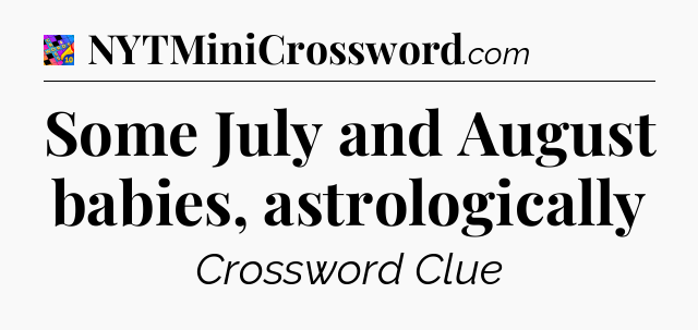 Some July and August babies, astrologically Crossword Clue