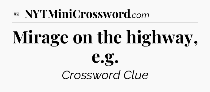 Mirage on the highway, e.g - WSJ Crossword