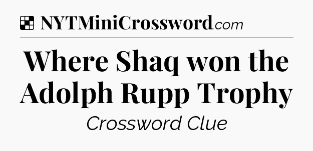 Solution: Where Shaq won the Adolph Rupp Trophy - NYT Crossword