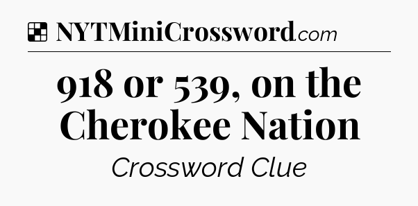 Solution: 918 or 539, on the Cherokee Nation - NYT Crossword