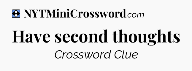 Solution: Have second thoughts - NYT Mini Crossword