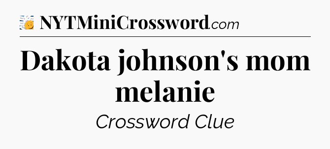 Dakota johnson's mom melanie - 7 Little Words