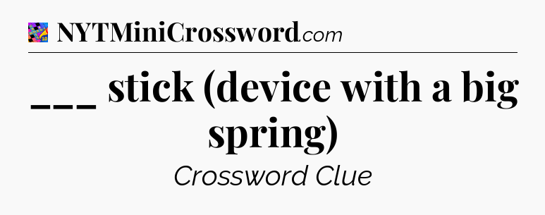 ___ stick (device with a big spring) Crossword Clue