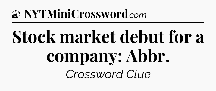 Stock market debut for a company: Abbr - Daily Themed Classic Crossword