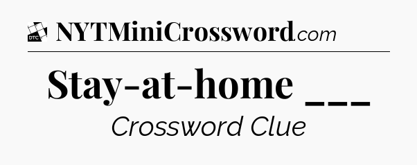 Stay-at-home ___ - Daily Themed Mini Crossword