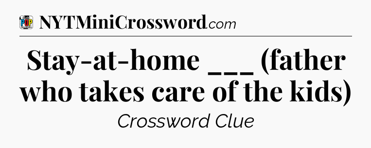Stay-at-home ___ (father who takes care of the kids) Crossword Clue