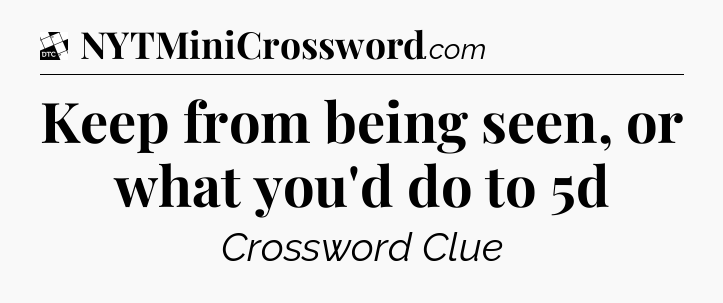Keep from being seen, or what you'd do to 5d - Daily Themed Classic Crossword