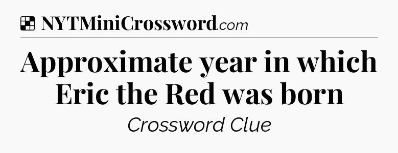 Solution: Approximate year in which Eric the Red was born - NYT Crossword