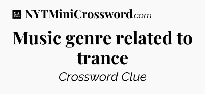 Music genre related to trance - LA Times Crossword
