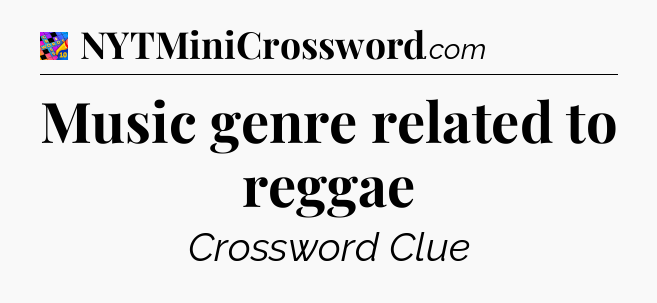 Music genre related to reggae Crossword Clue