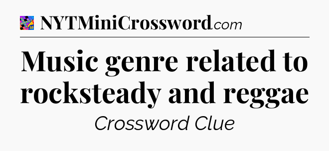 Music genre related to rocksteady and reggae Crossword Clue
