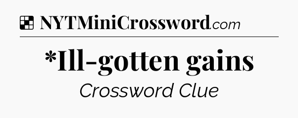 Solution: *Ill-gotten gains - NYT Crossword