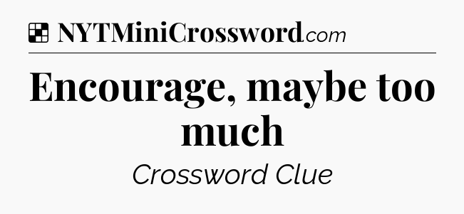 Solution: Encourage, maybe too much - NYT Crossword