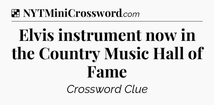 Solution: Elvis instrument now in the Country Music Hall of Fame - NYT Crossword