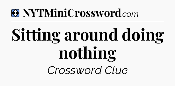 Solution: Sitting around doing nothing - NYT Mini Crossword