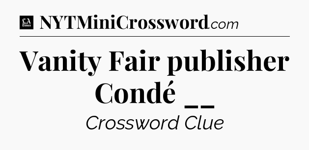 Vanity Fair publisher Condé __ - LA Times Crossword