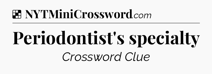 Solution: Periodontist's specialty - NYT Crossword
