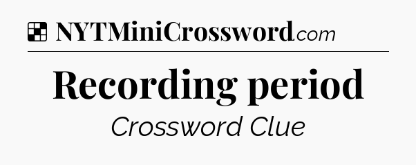 Solution: Recording period - NYT Crossword