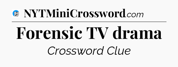Forensic TV drama Crossword Clue