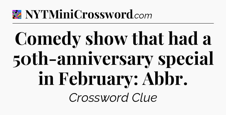 Comedy show that had a 50th-anniversary special in February: Abbr Crossword Clue