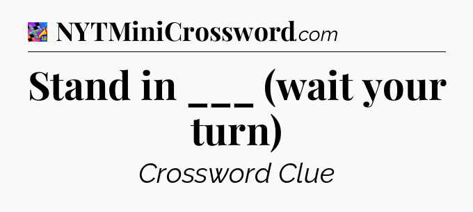 Stand in ___ (wait your turn) Crossword Clue