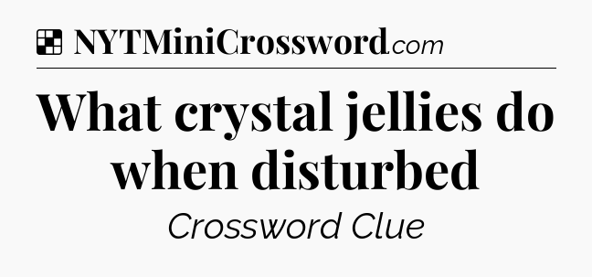 Solution: What crystal jellies do when disturbed - NYT Crossword