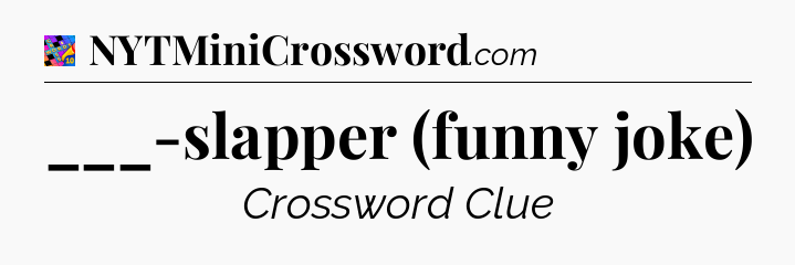 ___-slapper (funny joke) Crossword Clue