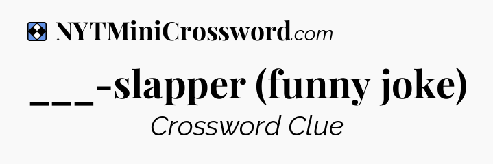Solution: ___-slapper (funny joke) - NYT Mini Crossword