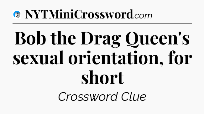 Bob the Drag Queen's sexual orientation, for short Crossword Clue
