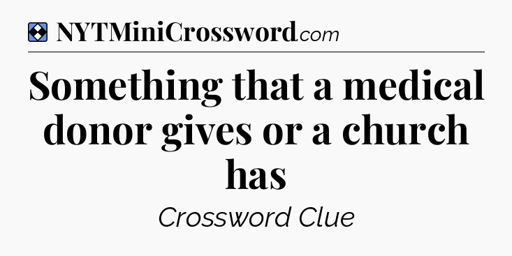 Solution: Something that a medical donor gives or a church has - NYT Mini Crossword