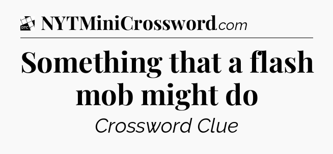 Something that a flash mob might do - Daily Themed Classic Crossword
