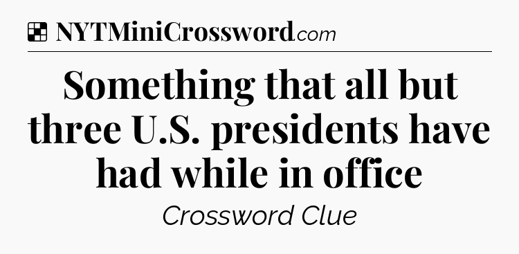 Solution: Something that all but three U.S. presidents have had while in office - NYT Crossword