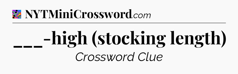 ___-high (stocking length) Crossword Clue
