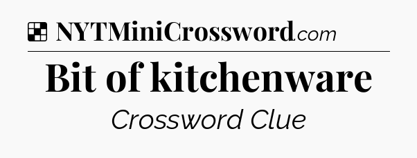 Solution: Bit of kitchenware - NYT Crossword
