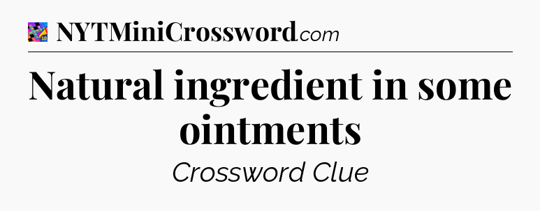 Natural ingredient in some ointments Crossword Clue