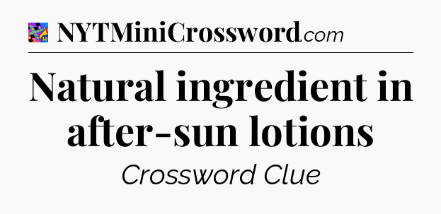 Natural ingredient in after-sun lotions Crossword Clue