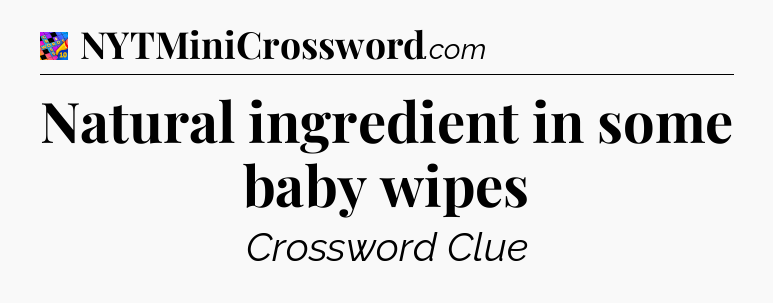 Natural ingredient in some baby wipes Crossword Clue