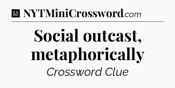 Social outcast, metaphorically - LA Times Crossword